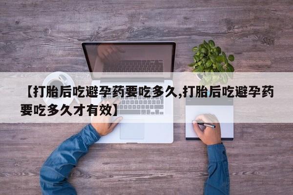 米非司酮片米索前列醇在线下单购买【打胎后吃避孕药要吃多久,打胎后吃避孕药要吃多久才有效】