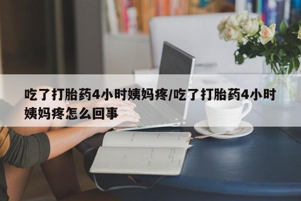 米非司酮片米索前列醇在线下单购买吃了打胎药4小时姨妈疼/吃了打胎药4小时姨妈疼怎么回事