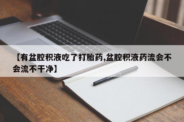 米非司酮片米索前列醇在线下单购买【有盆腔积液吃了打胎药,盆腔积液药流会不会流不干净】