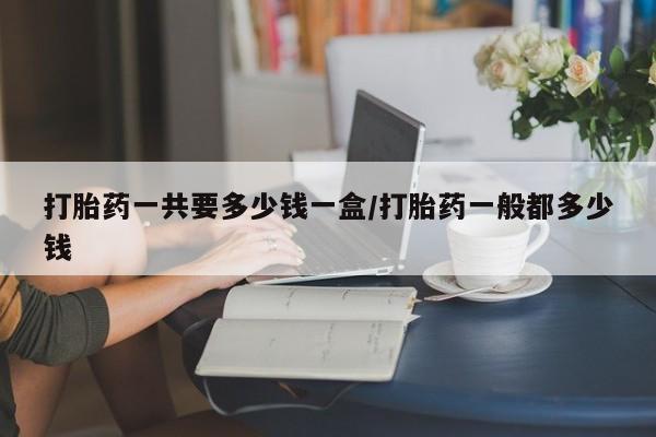 米非司酮片米索前列醇在线下单购买打胎药一共要多少钱一盒/打胎药一般都多少钱