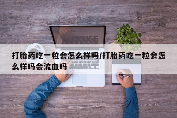 米非司酮片米索前列醇在线下单购买打胎药吃一粒会怎么样吗/打胎药吃一粒会怎么样吗会流血吗
