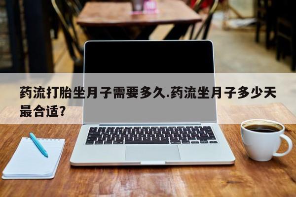 米非司酮片米索前列醇在线下单购买药流打胎坐月子需要多久.药流坐月子多少天最合适？