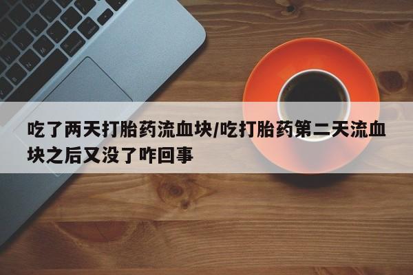 米非司酮片米索前列醇在线下单购买吃了两天打胎药流血块/吃打胎药第二天流血块之后又没了咋回事