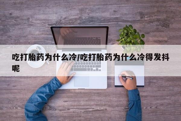 米非司酮片米索前列醇在线下单购买吃打胎药为什么冷/吃打胎药为什么冷得发抖呢