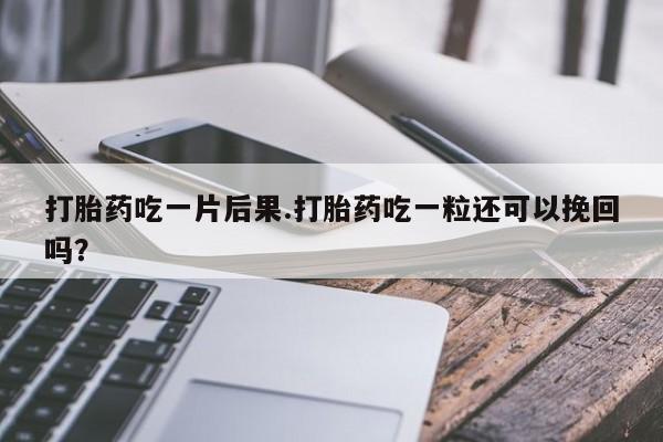米非司酮片米索前列醇在线下单购买打胎药吃一片后果.打胎药吃一粒还可以挽回吗？