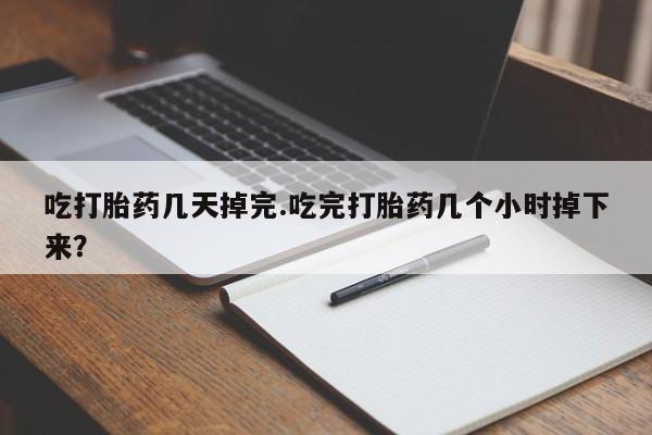 米非司酮片米索前列醇在线下单购买吃打胎药几天掉完.吃完打胎药几个小时掉下来？