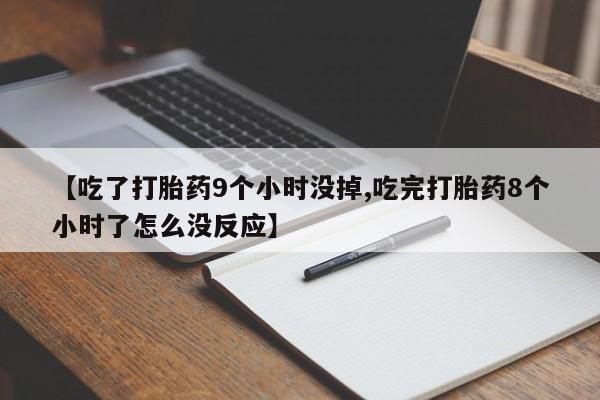 米非司酮片米索前列醇在线下单购买【吃了打胎药9个小时没掉,吃完打胎药8个小时了怎么没反应】