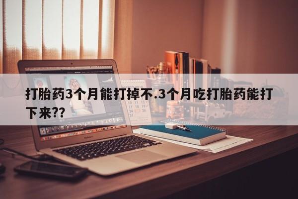 米非司酮片米索前列醇在线下单购买打胎药3个月能打掉不.3个月吃打胎药能打下来??