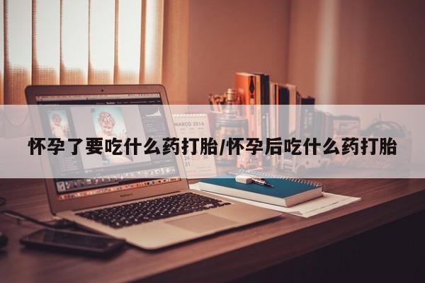 米非司酮片米索前列醇在线下单购买怀孕了要吃什么药打胎/怀孕后吃什么药打胎