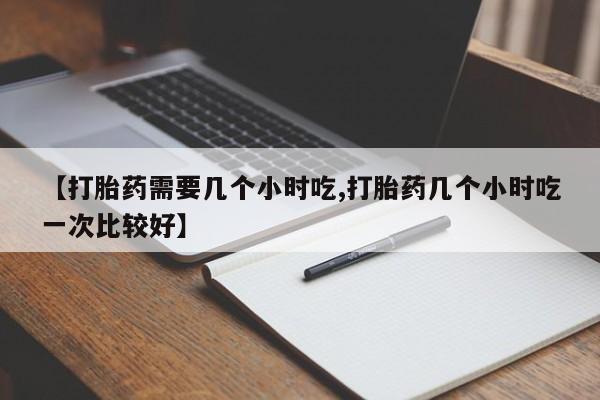 米非司酮片米索前列醇在线下单购买【打胎药需要几个小时吃,打胎药几个小时吃一次比较好】