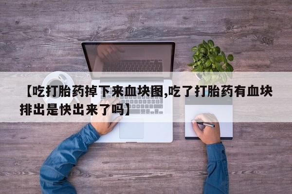 米非司酮片米索前列醇在线下单购买【吃打胎药掉下来血块图,吃了打胎药有血块排出是快出来了吗】