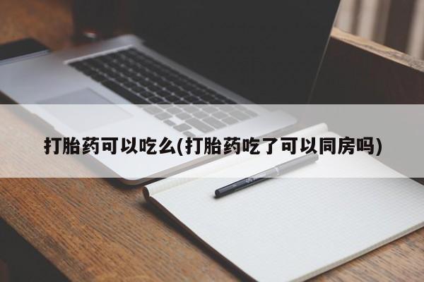 米非司酮片米索前列醇在线下单购买打胎药可以吃么(打胎药吃了可以同房吗)