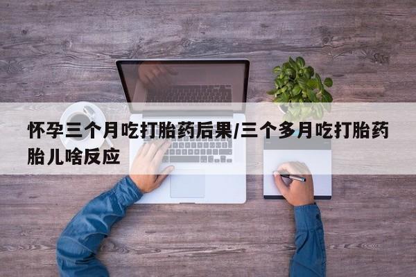 米非司酮片米索前列醇在线下单购买怀孕三个月吃打胎药后果/三个多月吃打胎药胎儿啥反应