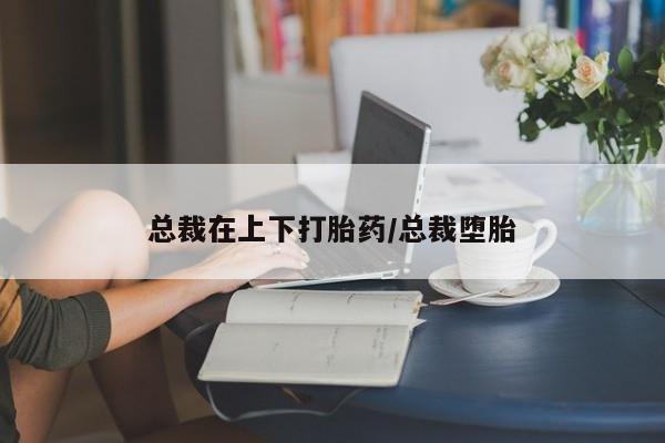 米非司酮片米索前列醇在线下单购买总裁在上下打胎药/总裁堕胎