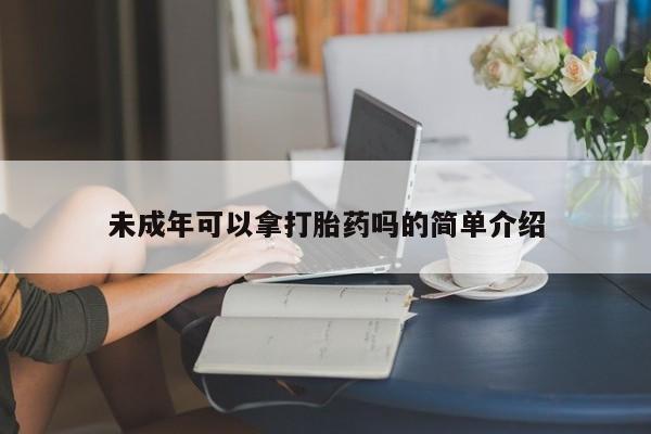 米非司酮片米索前列醇在线下单购买未成年可以拿打胎药吗的简单介绍