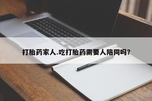 米非司酮片米索前列醇在线下单购买打胎药家人.吃打胎药需要人陪同吗？