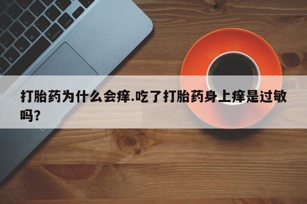 米非司酮片米索前列醇在线下单购买打胎药为什么会痒.吃了打胎药身上痒是过敏吗？