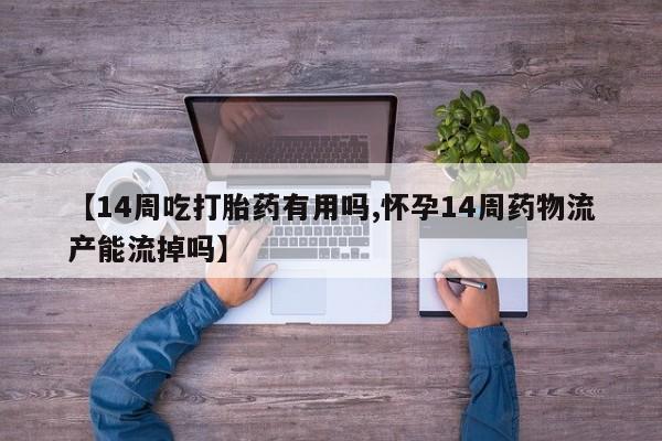 米非司酮片米索前列醇在线下单购买【14周吃打胎药有用吗,怀孕14周药物流产能流掉吗】