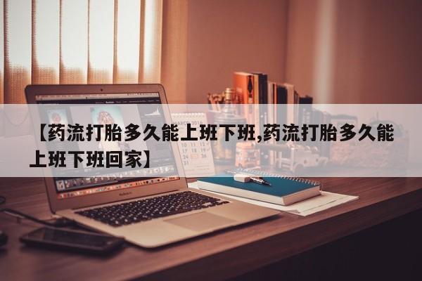 米非司酮片米索前列醇在线下单购买【药流打胎多久能上班下班,药流打胎多久能上班下班回家】
