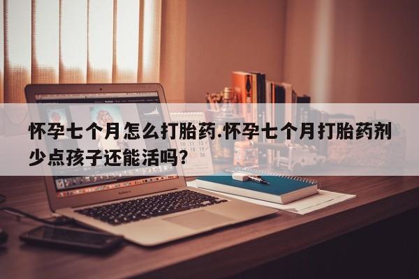 米非司酮片米索前列醇在线下单购买怀孕七个月怎么打胎药.怀孕七个月打胎药剂少点孩子还能活吗？