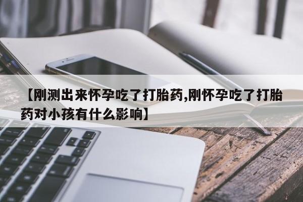 米非司酮片米索前列醇在线下单购买【刚测出来怀孕吃了打胎药,刚怀孕吃了打胎药对小孩有什么影响】
