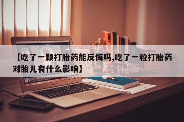 米非司酮片米索前列醇在线下单购买【吃了一颗打胎药能反悔吗,吃了一粒打胎药对胎儿有什么影响】