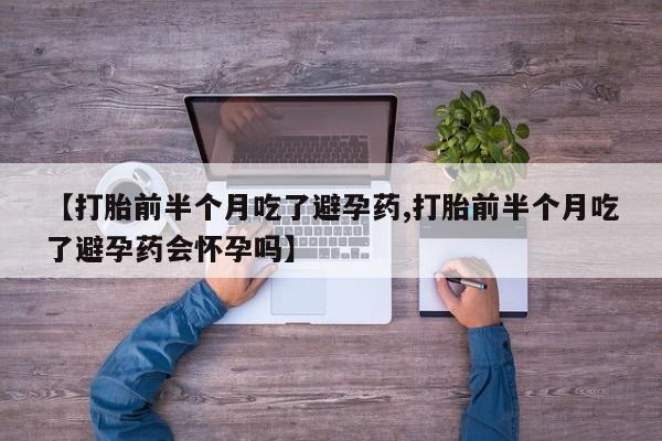 米非司酮片米索前列醇在线下单购买【打胎前半个月吃了避孕药,打胎前半个月吃了避孕药会怀孕吗】