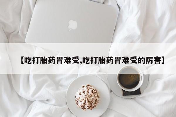 米非司酮片米索前列醇在线下单购买【吃打胎药胃难受,吃打胎药胃难受的厉害】