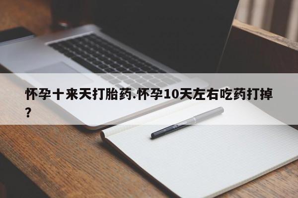 米非司酮片米索前列醇在线下单购买怀孕十来天打胎药.怀孕10天左右吃药打掉?