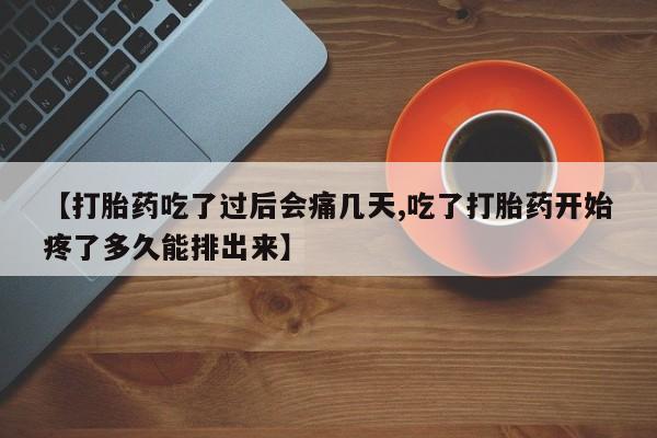 米非司酮片米索前列醇在线下单购买【打胎药吃了过后会痛几天,吃了打胎药开始疼了多久能排出来】