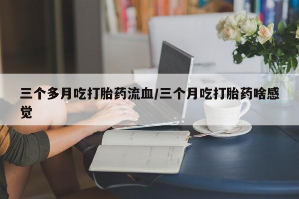 米非司酮片米索前列醇在线下单购买三个多月吃打胎药流血/三个月吃打胎药啥感觉