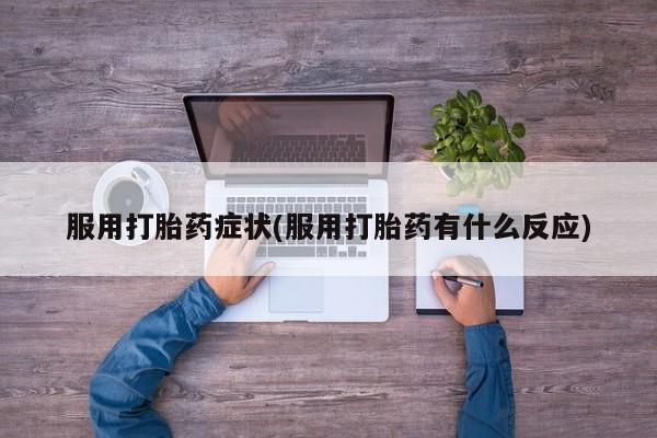 米非司酮片米索前列醇在线下单购买服用打胎药症状(服用打胎药有什么反应)