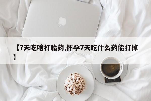 米非司酮片米索前列醇在线下单购买【7天吃啥打胎药,怀孕7天吃什么药能打掉】