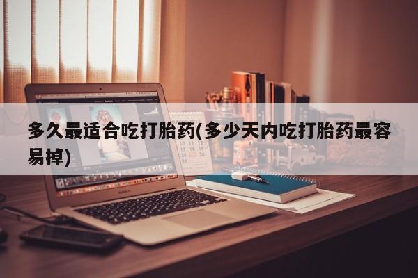 米非司酮片米索前列醇在线下单购买多久最适合吃打胎药(多少天内吃打胎药最容易掉)