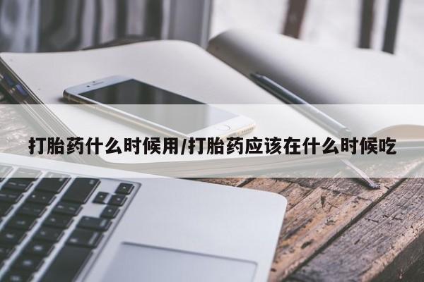 米非司酮片米索前列醇在线下单购买打胎药什么时候用/打胎药应该在什么时候吃