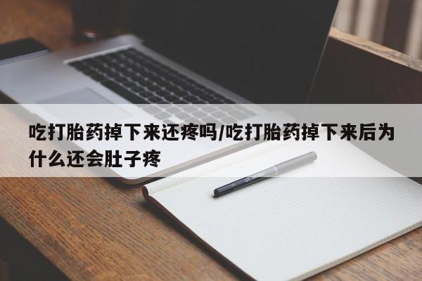 米非司酮片米索前列醇在线下单购买吃打胎药掉下来还疼吗/吃打胎药掉下来后为什么还会肚子疼