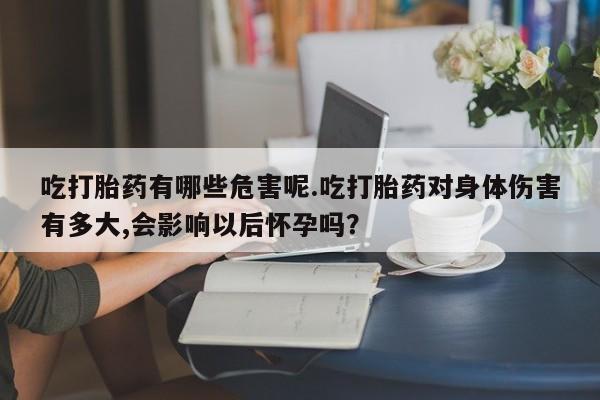 米非司酮片米索前列醇在线下单购买吃打胎药有哪些危害呢.吃打胎药对身体伤害有多大,会影响以后怀孕吗？