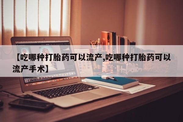 米非司酮片米索前列醇在线下单购买【吃哪种打胎药可以流产,吃哪种打胎药可以流产手术】